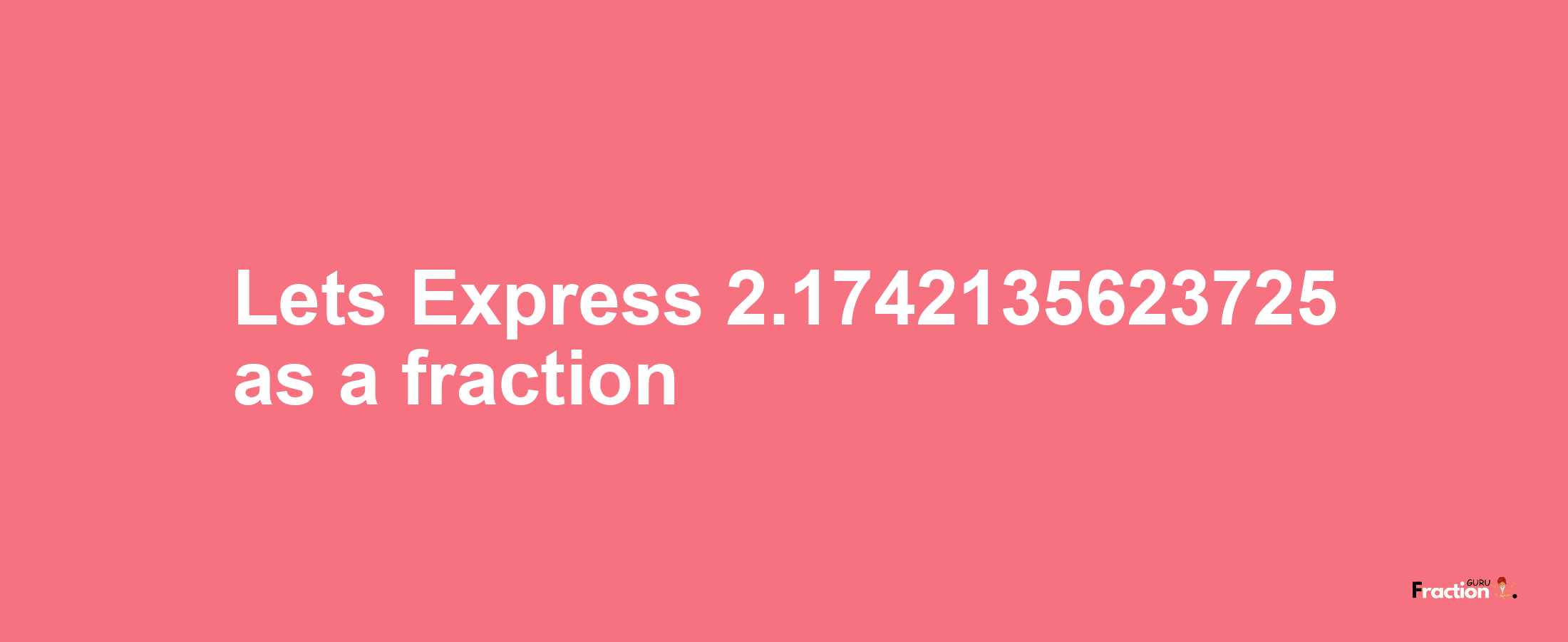 Lets Express 2.1742135623725 as afraction